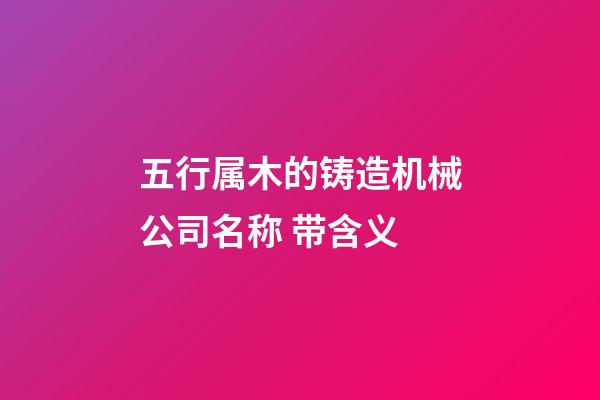 五行属木的铸造机械公司名称 带含义-第1张-公司起名-玄机派